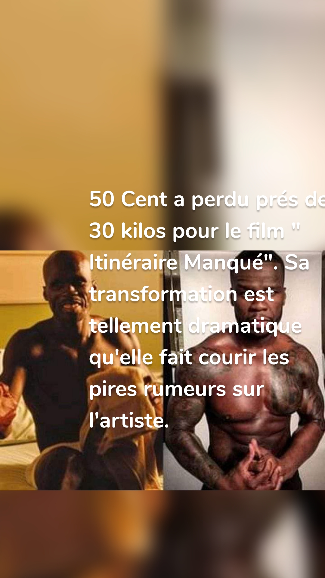 50 Cent a perdu prés de 30 kilos pour le film " Itinéraire Manqué". Sa transformation est tellement dramatique qu'elle fait courir les pires rumeurs sur l'artiste.